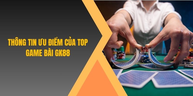 Thông tin ưu điểm của top game bài GK88